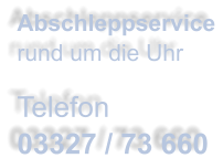 Abschleppservice  rund um die Uhr  Telefon 03327 / 73 660